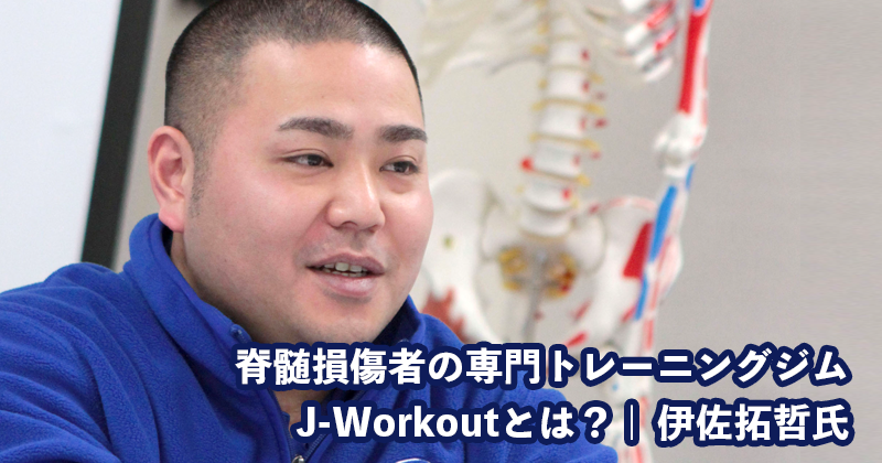 脊髄損傷者の専門トレーニングジムJ-Workoutとは？【代表取締役社長｜伊佐拓哲氏】
