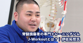 脊髄損傷者の専門トレーニングジムJ-Workoutとは？【代表取締役社長｜伊佐拓哲氏】