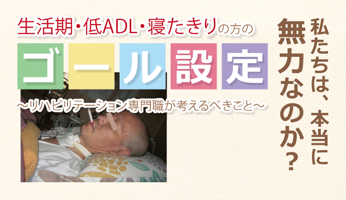 生活期・低ADL・寝たきりの方のゴール設定【前編】