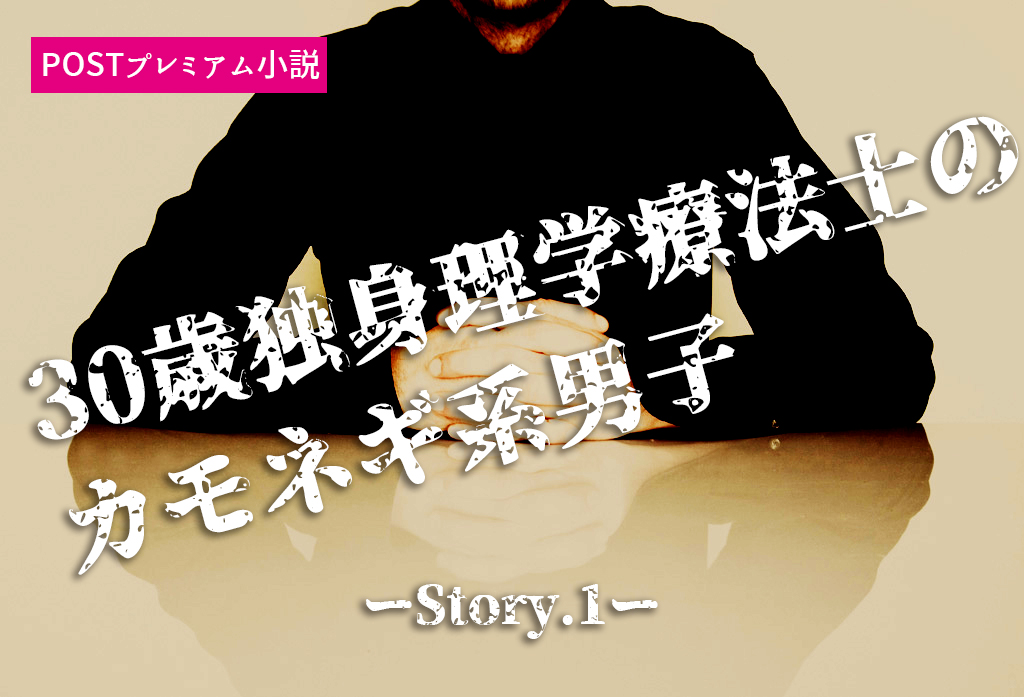 【プレミアム小説】30歳独身理学療法士のカモネギ系男子。突然のモテキに株価上昇。ーStory.1ー