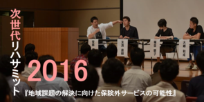次世代リハサミット2016「地域課題の解決に向けた保険外サービスの可能性」開催！
