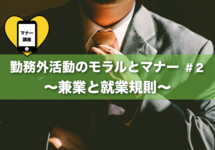 【勤務外活動のモラルとマナー ＃2】 勤務外活動の壁となる｢就業規則｣