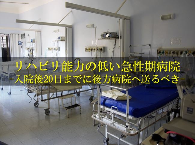 リハビリ能力の低い急性期病院は入院後20日までに後方病院に患者を送るべき