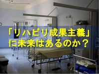 「リハビリ成果主義」に未来はあるのか？