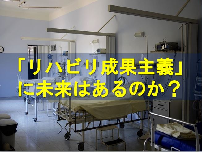 「リハビリ成果主義」に未来はあるのか？