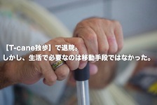 「T-cane独歩」で退院。しかし、生活で必要なのは移動手段ではなかった。