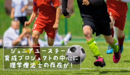 【全国大会4連続優勝チーム】ジュニアユース育成プロジェクトの中心に理学療法士の存在が