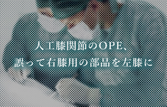 【手術ミス】人工膝関節のOPE、誤って右膝用の部品を左膝に