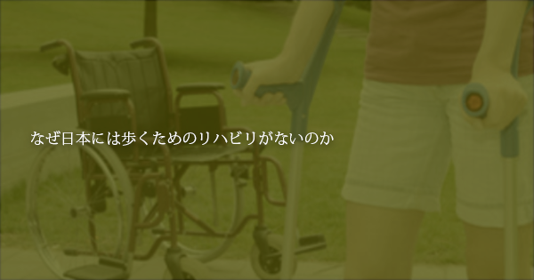 「なぜ日本には歩くためのリハビリがないのか」｜脊損者の問い