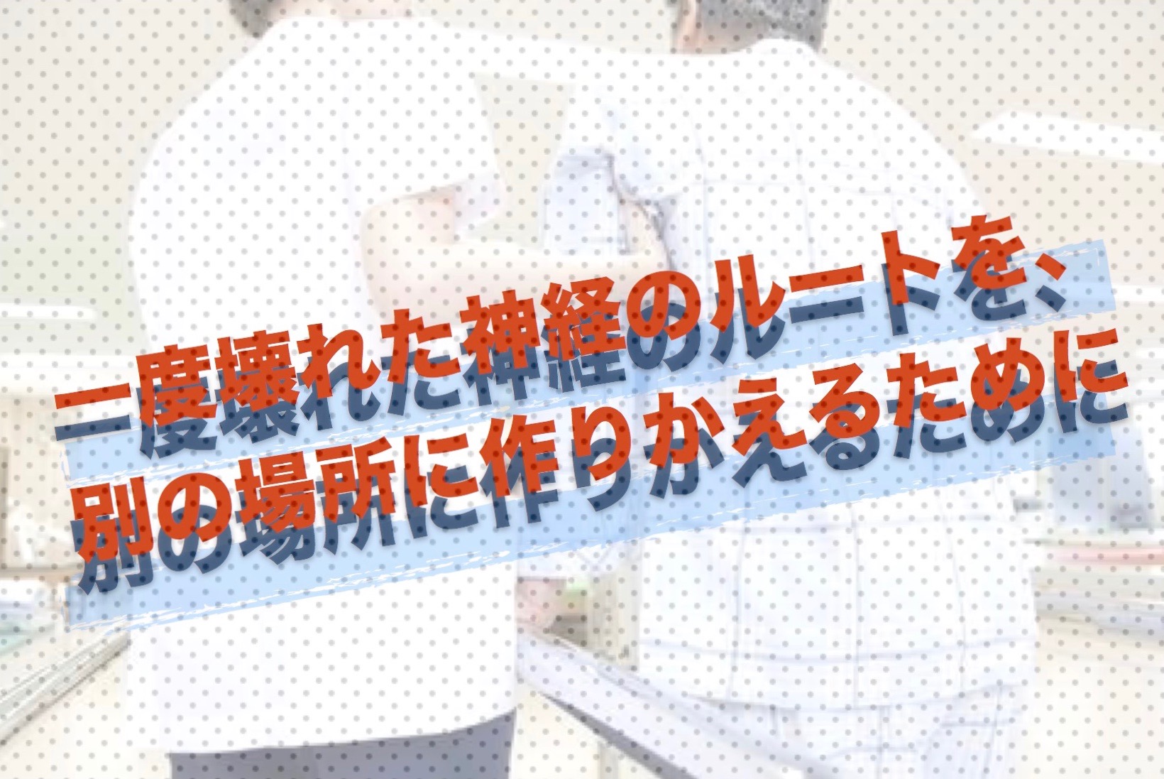 一度壊れた神経のルートを、別の場所に作りかえるためには・・・。