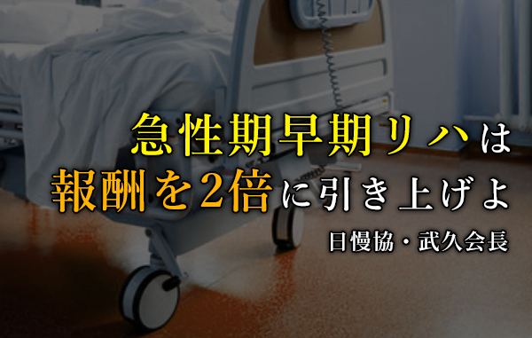 急性期早期リハは診療報酬を2倍に｜日本慢性期医療協会・武久会長