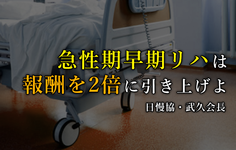 急性期早期リハは診療報酬を2倍に｜日本慢性期医療協会・武久会長