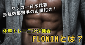 サッカー日本代表、長友佑都選手のお墨付き！体幹トレーニング機器 FLOWINとは？