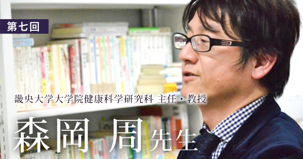 第七回：異業種、異世代、異性とのコミュニケーションが脳を育てる【森岡 周先生 | 理学療法士｜畿央大学大学院健康科学研究科 主任・教授】