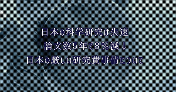 日本の科学研究は失速 論文数５年で８％減｜日本の厳しい研究費事情について