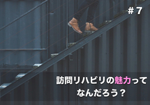 訪問リハビリの魅力ってなんだろう＃７