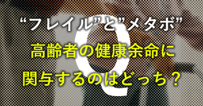 "フレイル"と"メタボ"  高齢者の健康余命に関与するのはどっち？