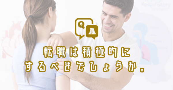 転職は積極的にするべきでしょうか。｜理学療法士・作業療法士・言語聴覚士の求人Q&A