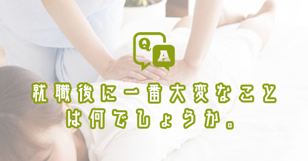就職後に一番大変なことは何でしょうか。｜理学療法士・作業療法士・言語聴覚士の求人Q&A