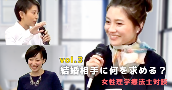 【vol.3 結婚相手に何を求める？】活躍する女性の理学療法士対談 
