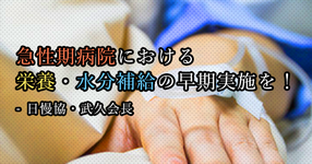 急性期病院における栄養・水分補給の早期実施を！｜日慢協・武久会長