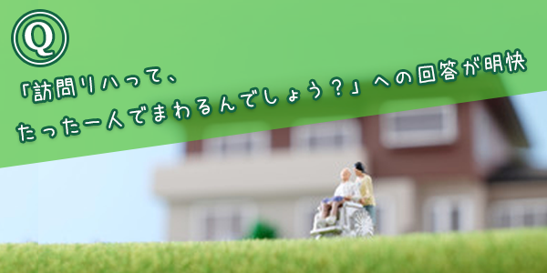 「訪問リハって、たった一人でまわるんでしょう？」への回答が明解
