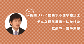 訪問リハに勤務する理学療法士、そんな理学療法士にかけた社長の一言が素敵