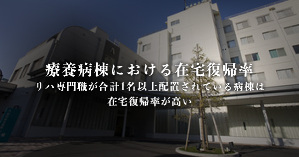 リハビリ専門職を合計1名以上配置する病棟、リハビリを頻回に行う病棟で在宅復帰率が高い