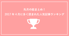 先月の総まとめ！【2017年4月】に多く読まれたPOST人気記事ランキング