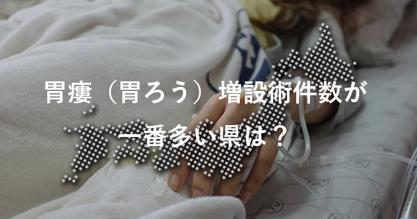 胃瘻（胃ろう）増設術件数が一番多い県は？｜内閣府
