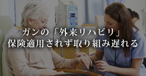 【退院後の課題】ガンの「外来リハビリ」- 保険適用されず取り組み遅れる