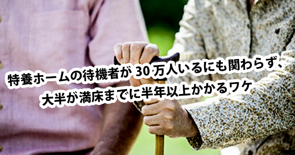 特養ホームの待機者が30万人いるにも関わらず、大半が満床までに半年以上かかるワケ