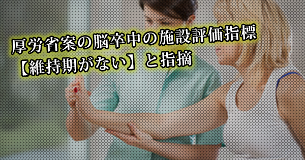 厚労省案の脳卒中の施設評価指標 【維持期がない】と指摘