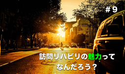 訪問リハビリテーションの魅力ってなんだろう？＃９