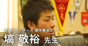最終回：どういう人にチャンスは回ってくるのか【鹿島アントラーズ所属　理学療法士　塙敬裕先生】