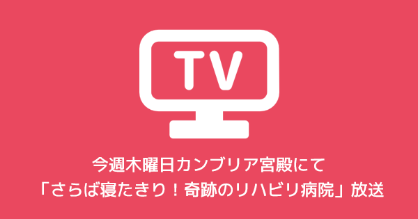 【カンブリア宮殿】今週、木曜日「さらば寝たきり！奇跡のリハビリ病院」放送