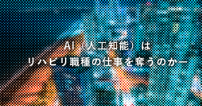 AI（人工知能）はリハビリ職種の仕事を奪うのかー