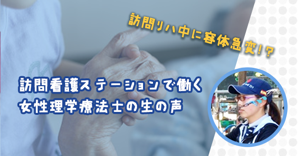 訪問リハ中に容体急変！？  ～訪問看護ステーションで働く女性理学療法士の生の声～