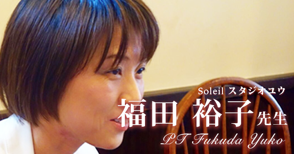 最終回：理学療法士という生き方を選ぶ【Soleil スタジオユウ（理学療法士）｜福田裕子先生】