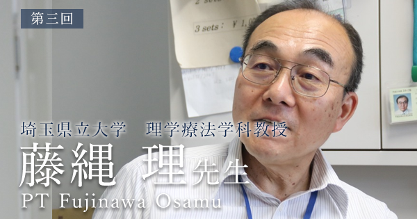 第三回：国際基準の徒手理学療法を学べ【埼玉県立大学　理学療法学科教授｜藤縄 理先生】