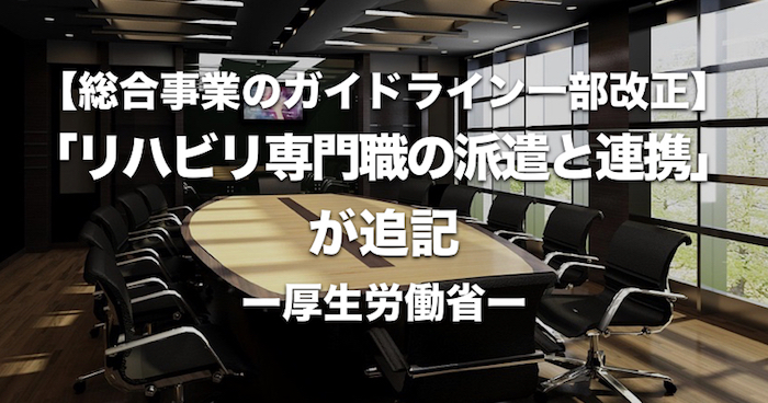 【総合事業のガイドライン一部改正】 「リハビリ専門職の派遣と連携」が追記