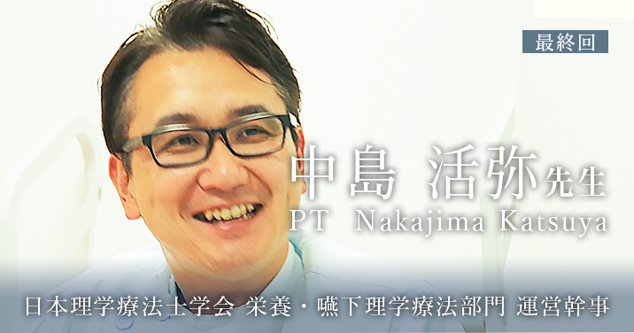 最終回:持論【日本理学療法士学会 栄養・嚥下理学療法部門 運営幹事 | 中島 活弥先生】