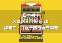 高齢者のために開発されたスロット台｜認知症・介護予防の一助に