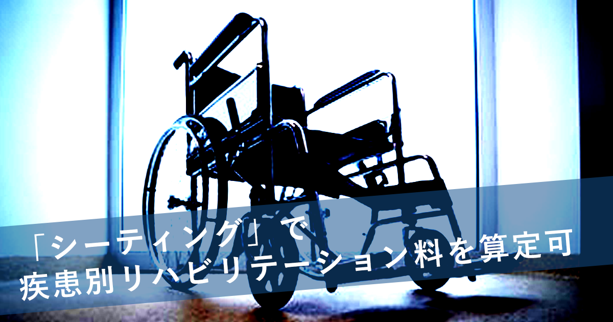 【診療報酬】「シーティング」で疾患別リハビリテーション料を算定可