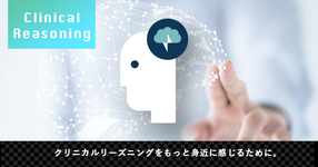 クリニカルリーズニングをもっと身近に感じるために。