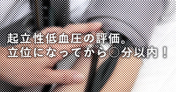 【最新】起立性低血圧の評価。立位になってから○分以内に測定すべし！