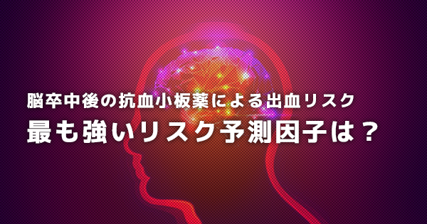 脳卒中後の抗血小板薬による出血リスク　最も強いリスク予測因子は？