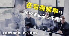 「在宅復帰率」は今のままなら不要？入退院支援に関して｜診療報酬