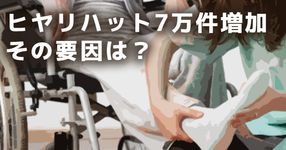 ヒヤリハット約7万件増加。その要因は？