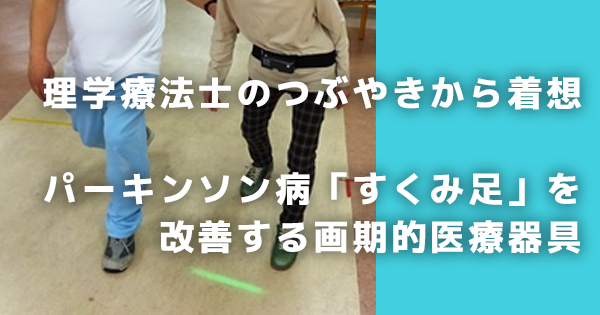 【理学療法士のつぶやきから着想】パーキンソン病「すくみ足」を改善する画期的医療器具